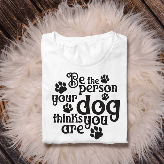 BE THE PERSON YOUR DOG THINKS YOU ARE
