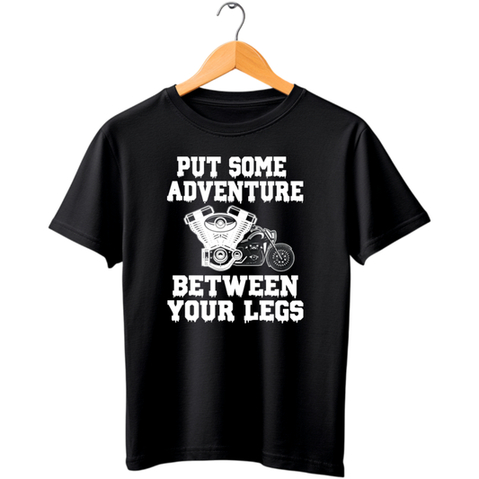 PUT SOME ADVENTURE BETWEEN YOUR LEGS