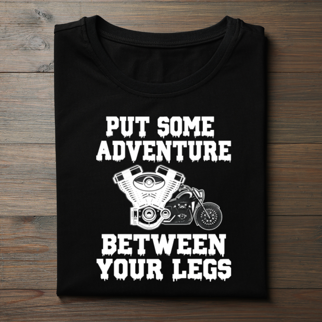 PUT SOME ADVENTURE BETWEEN YOUR LEGS