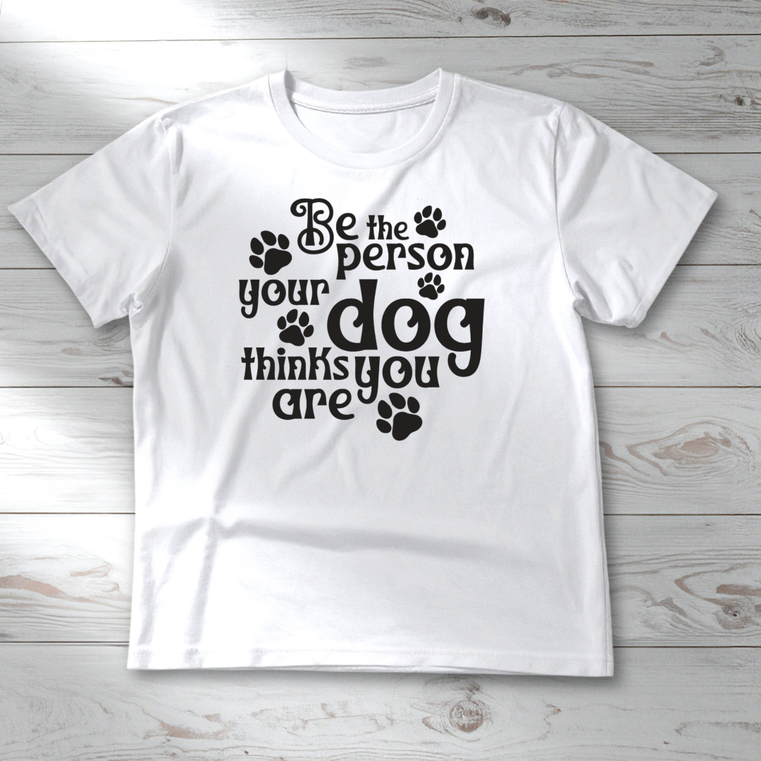 BE THE PERSON YOUR DOG THINKS YOU ARE