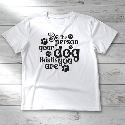 BE THE PERSON YOUR DOG THINKS YOU ARE